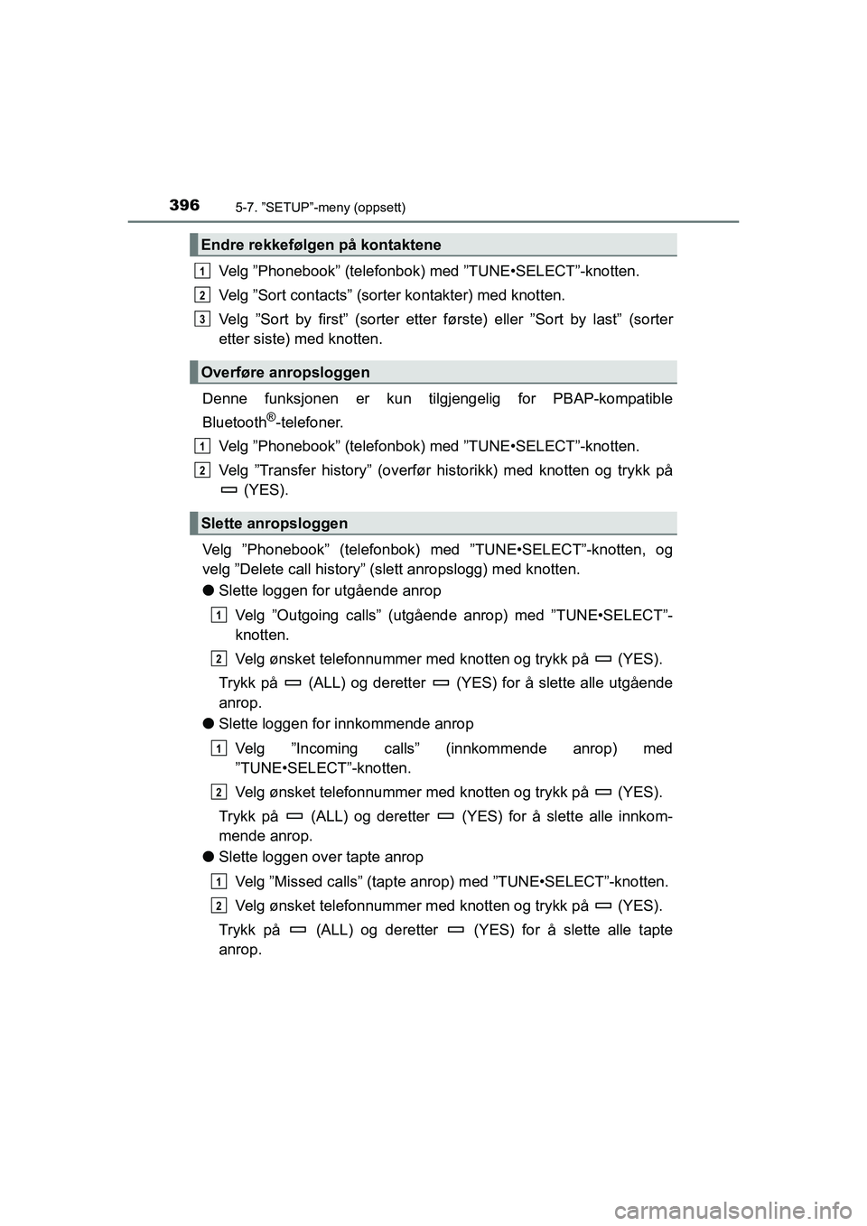 TOYOTA HILUX 2021 Instruksjoner for bruk (in Norwegian) 3965-7. ”SETUP”-meny (oppsett)
HILUX OM0K641NO
Velg ”Phonebook” (telefonbok) med ”TUNE•SELECT”-knotten.
Velg ”Sort contacts” (sorte r kontakter) med knotten.
Velg ”Sort by first” TOYOTA HILUX 2021 Instruksjoner for bruk (in Norwegian) 3965-7. ”SETUP”-meny (oppsett)
HILUX OM0K641NO
Velg ”Phonebook” (telefonbok) med ”TUNE•SELECT”-knotten.
Velg ”Sort contacts” (sorte r kontakter) med knotten.
Velg ”Sort by first”