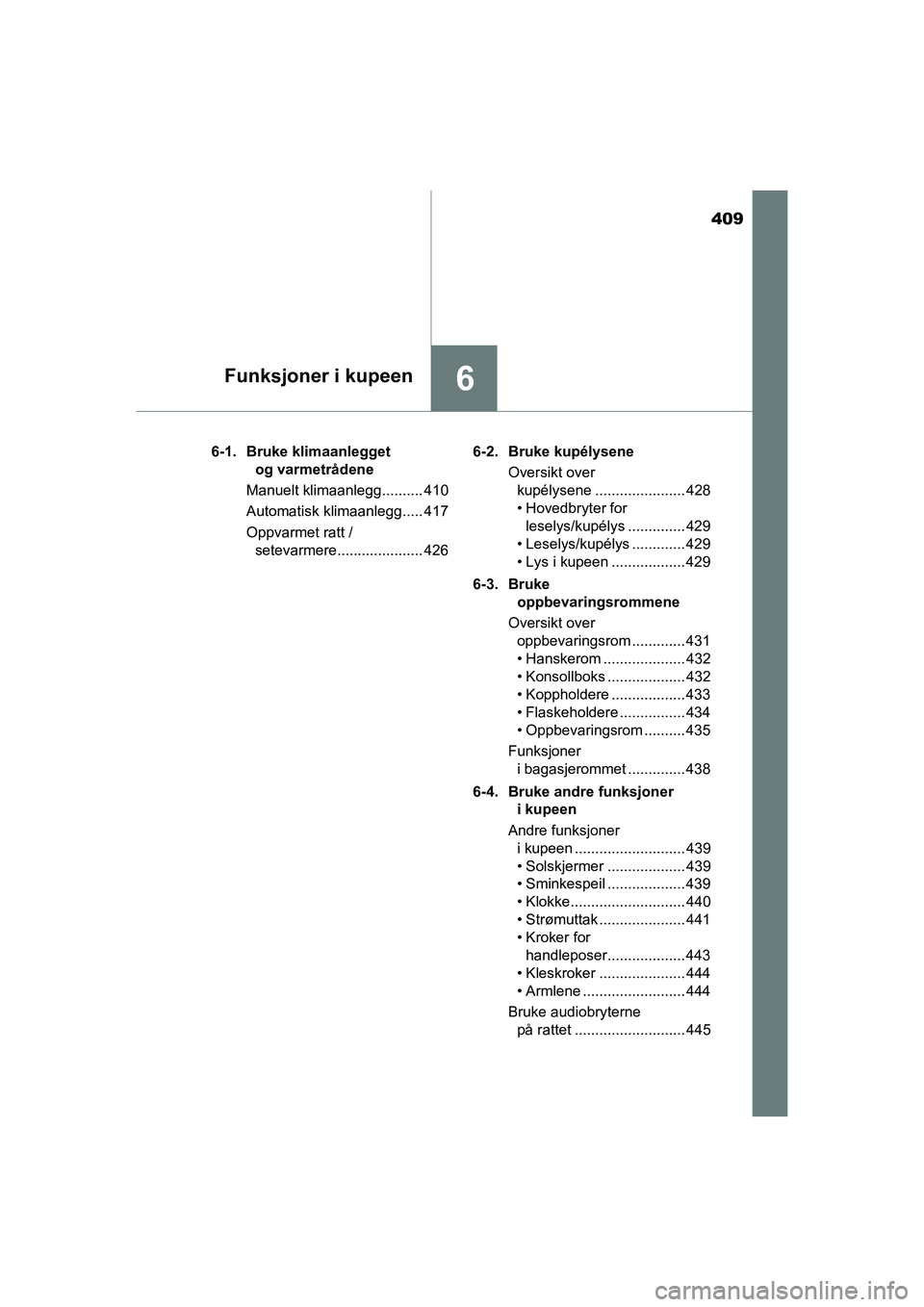 TOYOTA HILUX 2021  Instruksjoner for bruk (in Norwegian) 409
6Funksjoner i kupeen
HILUX OM0K641NO6-1. Bruke klimaanlegget 
og varmetrådene
Manuelt klimaanlegg.......... 410
Automatisk klimaanlegg..... 417
Oppvarmet ratt /  setevarmere..................... 
