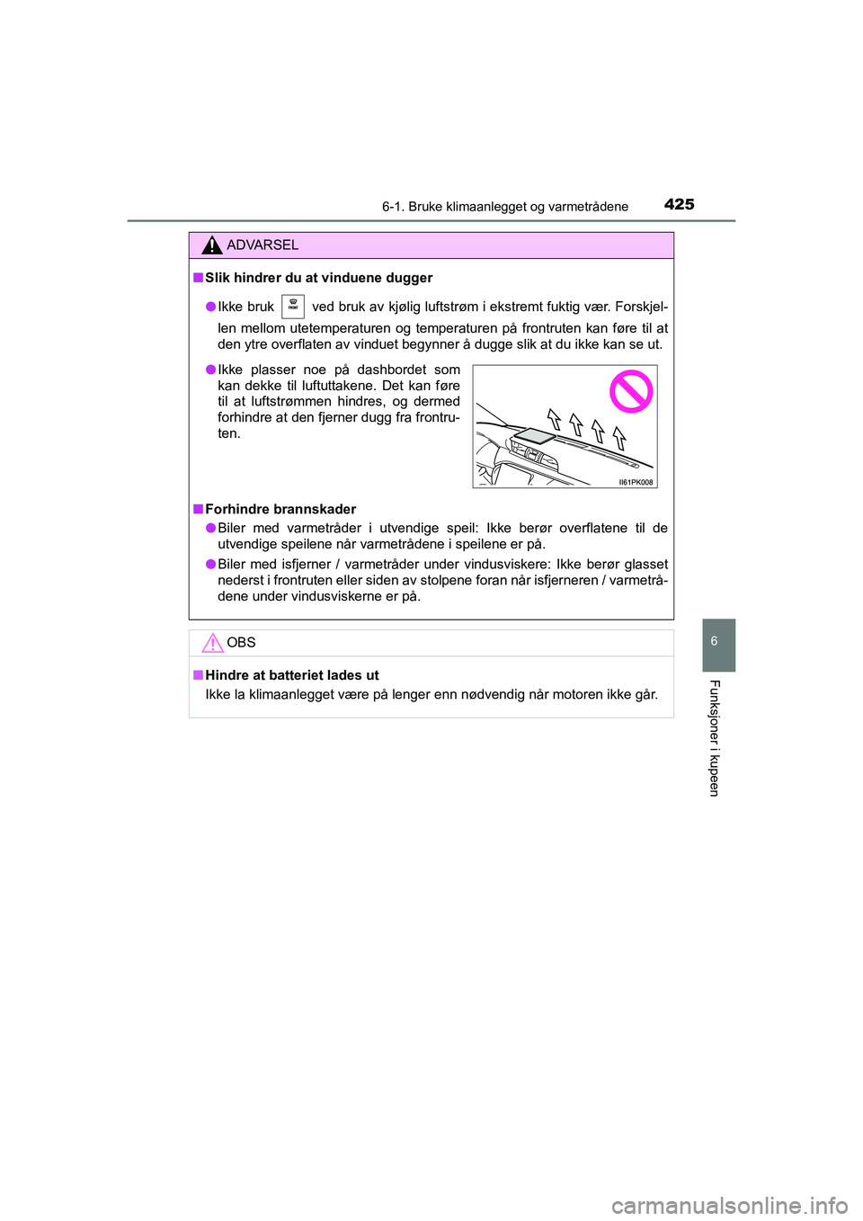 TOYOTA HILUX 2021  Instruksjoner for bruk (in Norwegian) 4256-1. Bruke klimaanlegget og varmetrådene
6
Funksjoner i kupeen
HILUX OM0K641NO
ADVARSEL
nSlik hindrer du at vinduene dugger
l Ikke bruk   ved bruk av kjølig luftstrøm i ekstremt fuktig vær. For