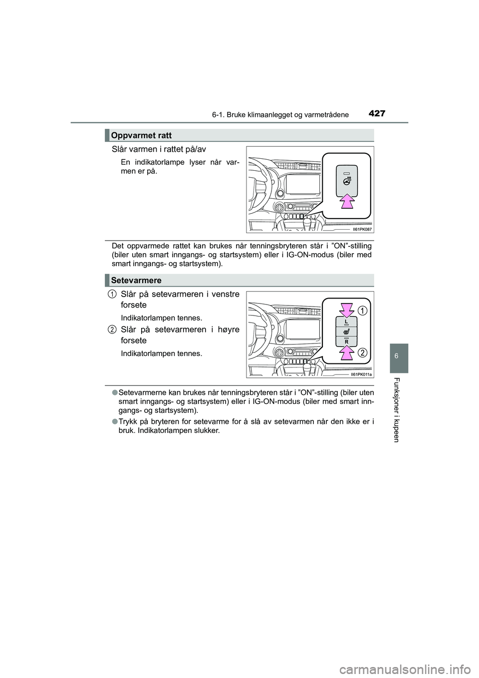 TOYOTA HILUX 2021  Instruksjoner for bruk (in Norwegian) 4276-1. Bruke klimaanlegget og varmetrådene
6
Funksjoner i kupeen
HILUX OM0K641NO
Slår varmen i rattet på/av
En indikatorlampe lyser når var-
men er på.
Det oppvarmede rattet kan brukes når tenn