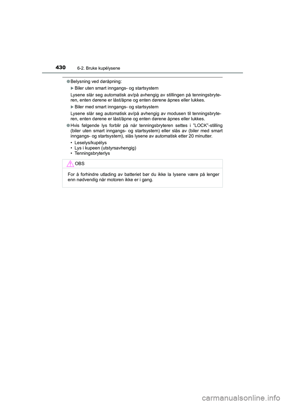 TOYOTA HILUX 2021  Instruksjoner for bruk (in Norwegian) 4306-2. Bruke kupélysene
HILUX OM0K641NO
lBelysning ved døråpning:
Biler uten smart inngangs- og startsystem
Lysene slår seg automatisk av/på avhengig av stillingen på tenningsbryte-
ren, ent