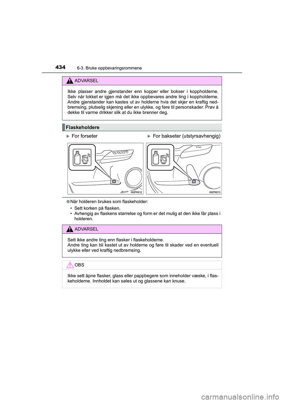 TOYOTA HILUX 2021  Instruksjoner for bruk (in Norwegian) 434
HILUX OM0K641NO
6-3. Bruke oppbevaringsrommene
lNår holderen brukes som flaskeholder:
• Sett korken på flasken.
• Avhengig av flaskens størrelse og form er det mulig at den ikke får plass 