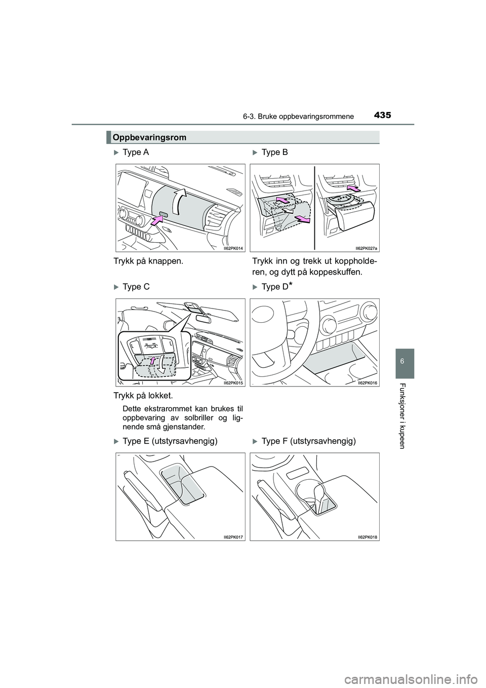 TOYOTA HILUX 2021  Instruksjoner for bruk (in Norwegian) 4356-3. Bruke oppbevaringsrommene
HILUX OM0K641NO
6
Funksjoner i kupeen
Oppbevaringsrom
Ty p e  AType B
Trykk på knappen. Trykk inn og trekk ut koppholde- ren, og dytt på koppeskuffen.
Ty p