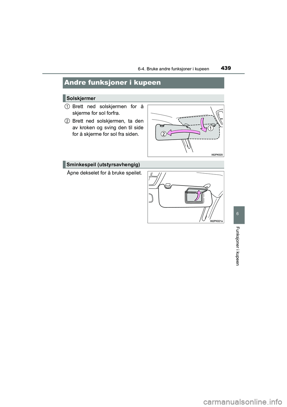 TOYOTA HILUX 2021  Instruksjoner for bruk (in Norwegian) 4396-4. Bruke andre funksjoner i kupeen
HILUX OM0K641NO
6
Funksjoner i kupeen
Andre funksjoner i kupeen
Brett ned solskjermen for å
skjerme for sol forfra.
Brett ned solskjermen, ta den
av kroken og 