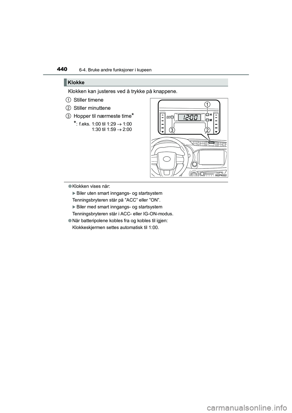 TOYOTA HILUX 2021  Instruksjoner for bruk (in Norwegian) 4406-4. Bruke andre funksjoner i kupeen
HILUX OM0K641NO
Klokken kan justeres ved å trykke på knappene.
Stiller timene
Stiller minuttene
Hopper til nærmeste time
*
*
: f.eks. 1:00 til 1:29 