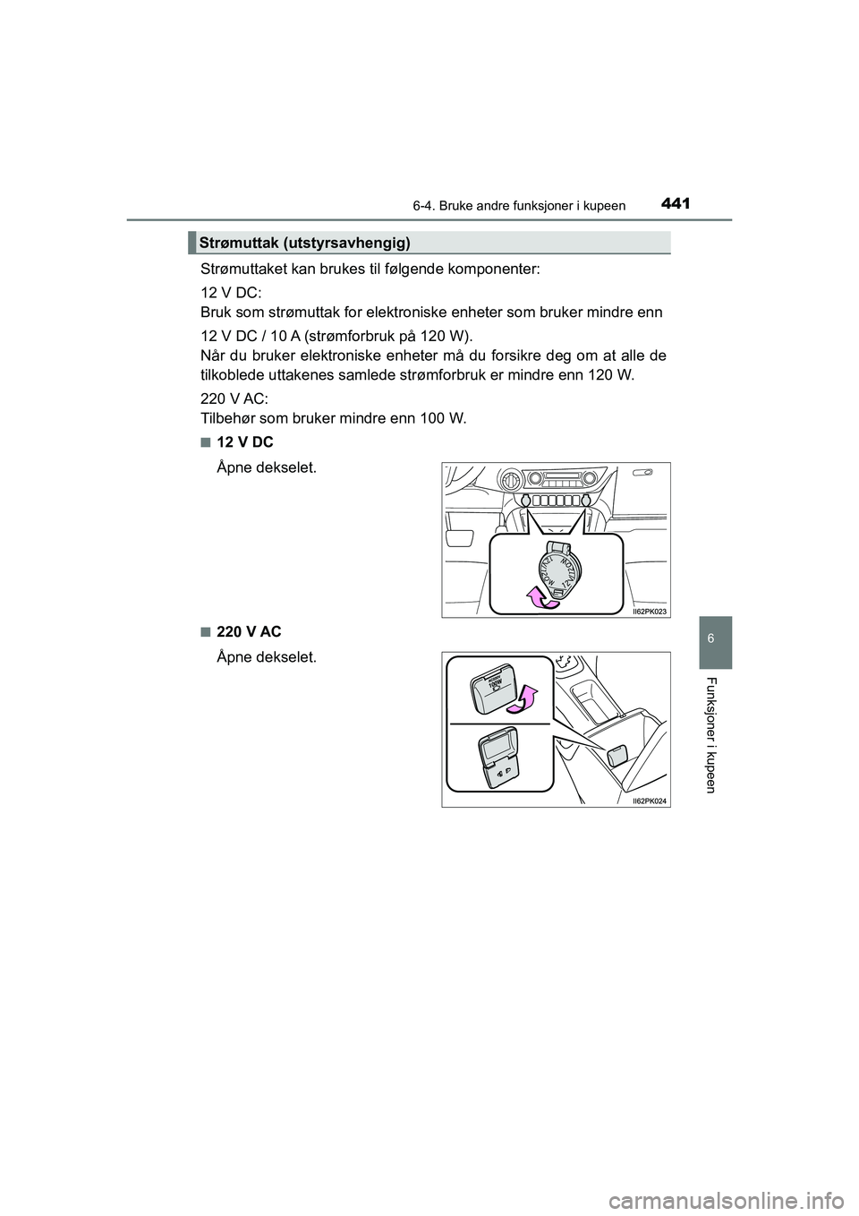 TOYOTA HILUX 2021  Instruksjoner for bruk (in Norwegian) 4416-4. Bruke andre funksjoner i kupeen
HILUX OM0K641NO
6
Funksjoner i kupeen
Strømuttaket kan brukes til følgende komponenter:
12 V DC:
Bruk som strømuttak for elektroniske enheter som bruker mind