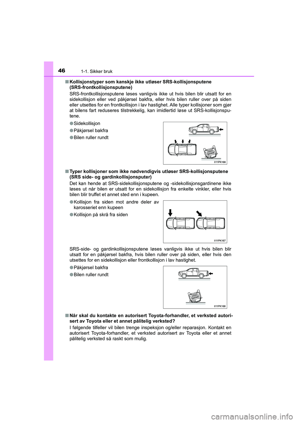 TOYOTA HILUX 2021 Instruksjoner for bruk (in Norwegian) 461-1. Sikker bruk
HILUX OM0K641NOn
Kollisjonstyper som kanskje ikke utløser SRS-kollisjonsputene
(SRS-frontkollisjonsputene)
SRS-frontkollisjonsputene løses vanligvis ikke ut hvis bilen blir utsat TOYOTA HILUX 2021 Instruksjoner for bruk (in Norwegian) 461-1. Sikker bruk
HILUX OM0K641NOn
Kollisjonstyper som kanskje ikke utløser SRS-kollisjonsputene
(SRS-frontkollisjonsputene)
SRS-frontkollisjonsputene løses vanligvis ikke ut hvis bilen blir utsat