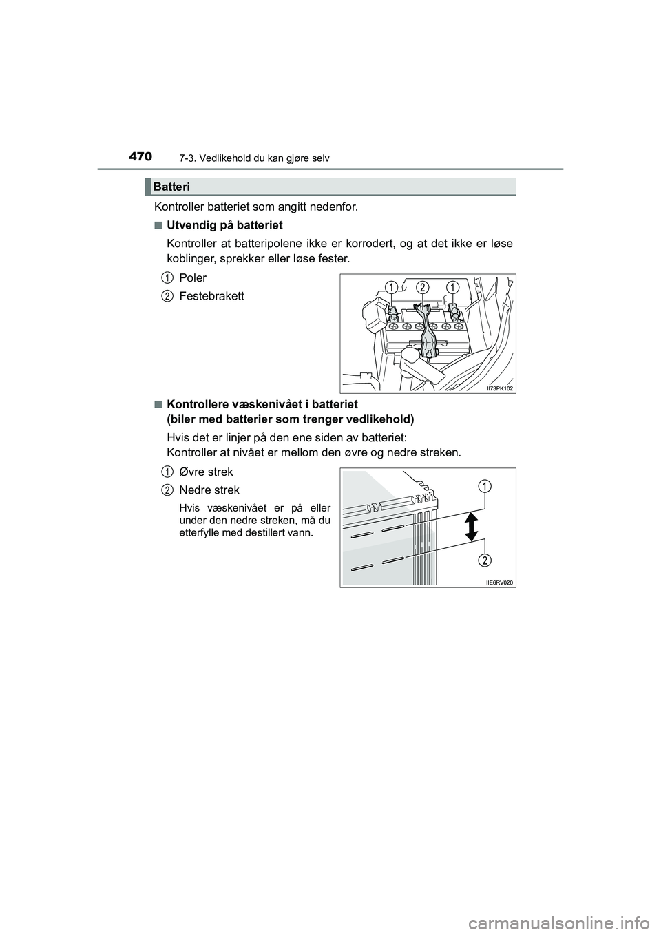 TOYOTA HILUX 2021 Instruksjoner for bruk (in Norwegian) 4707-3. Vedlikehold du kan gjøre selv
HILUX OM0K641NO
Kontroller batteriet som angitt nedenfor.
nUtvendig på batteriet
Kontroller at batteripolene ikke er korrodert, og at det ikke er løse
koblinge TOYOTA HILUX 2021 Instruksjoner for bruk (in Norwegian) 4707-3. Vedlikehold du kan gjøre selv
HILUX OM0K641NO
Kontroller batteriet som angitt nedenfor.
nUtvendig på batteriet
Kontroller at batteripolene ikke er korrodert, og at det ikke er løse
koblinge
