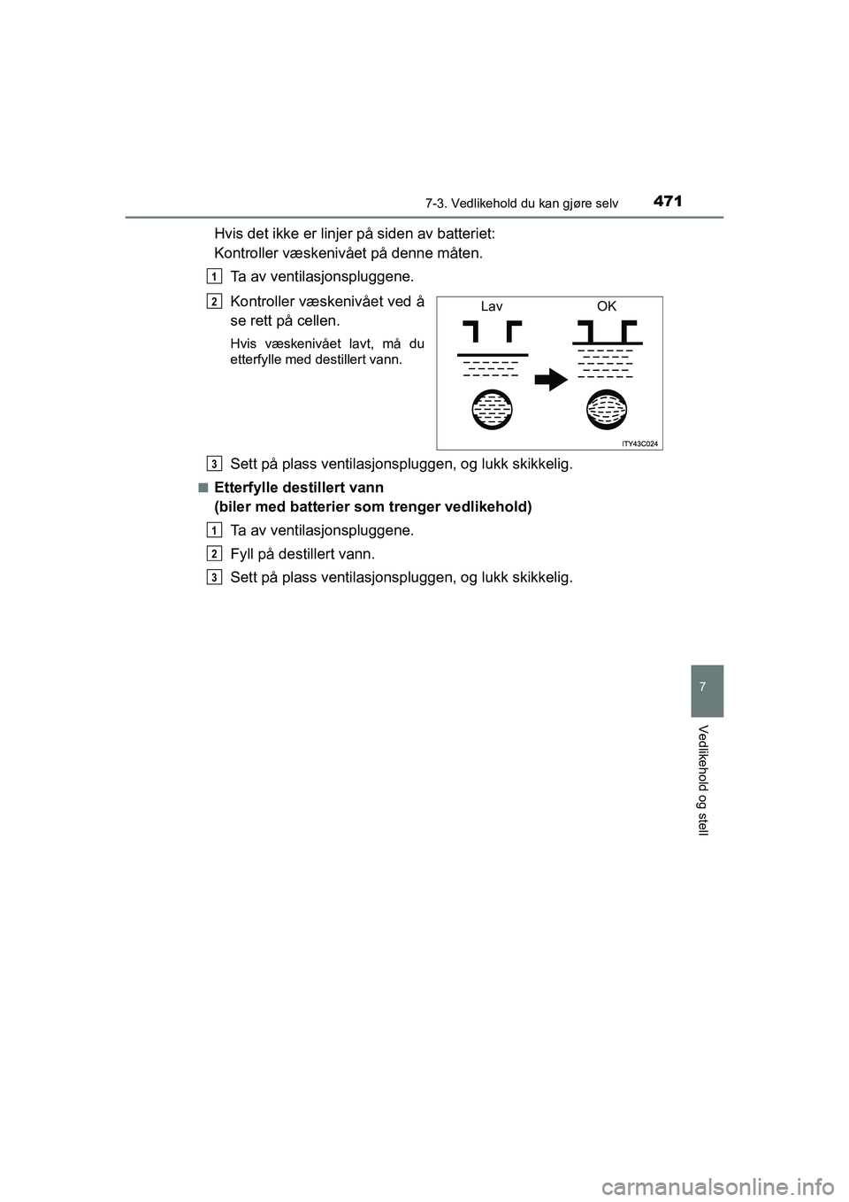 TOYOTA HILUX 2021 Instruksjoner for bruk (in Norwegian) 4717-3. Vedlikehold du kan gjøre selv
HILUX OM0K641NO
7
Vedlikehold og stell
Hvis det ikke er linjer på siden av batteriet:
Kontroller væskenivået på denne måten.
Ta av ventilasjonspluggene.
Ko TOYOTA HILUX 2021 Instruksjoner for bruk (in Norwegian) 4717-3. Vedlikehold du kan gjøre selv
HILUX OM0K641NO
7
Vedlikehold og stell
Hvis det ikke er linjer på siden av batteriet:
Kontroller væskenivået på denne måten.
Ta av ventilasjonspluggene.
Ko