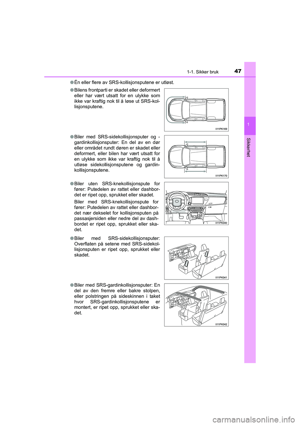 TOYOTA HILUX 2021 Instruksjoner for bruk (in Norwegian) 471-1. Sikker bruk
1
HILUX OM0K641NO
Sikkerhet
lÉn eller flere av SRS-kollisjonsputene er utløst.
l Bilens frontparti er skadet eller deformert
eller har vært utsatt for en ulykke som
ikke var kraf TOYOTA HILUX 2021 Instruksjoner for bruk (in Norwegian) 471-1. Sikker bruk
1
HILUX OM0K641NO
Sikkerhet
lÉn eller flere av SRS-kollisjonsputene er utløst.
l Bilens frontparti er skadet eller deformert
eller har vært utsatt for en ulykke som
ikke var kraf