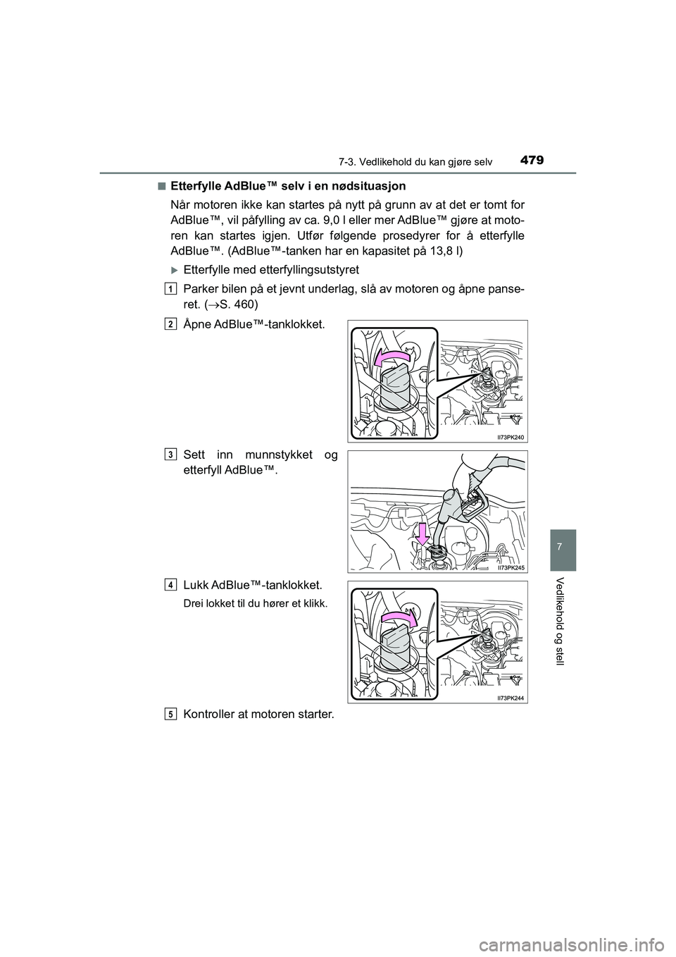 TOYOTA HILUX 2021 Instruksjoner for bruk (in Norwegian) 4797-3. Vedlikehold du kan gjøre selv
HILUX OM0K641NO
7
Vedlikehold og stell
nEtterfylle AdBlue™ selv i en nødsituasjon
Når motoren ikke kan startes på nytt på grunn av at det er tomt for
AdBlu TOYOTA HILUX 2021 Instruksjoner for bruk (in Norwegian) 4797-3. Vedlikehold du kan gjøre selv
HILUX OM0K641NO
7
Vedlikehold og stell
nEtterfylle AdBlue™ selv i en nødsituasjon
Når motoren ikke kan startes på nytt på grunn av at det er tomt for
AdBlu