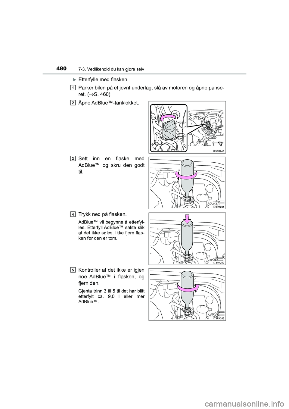 TOYOTA HILUX 2021 Instruksjoner for bruk (in Norwegian) 4807-3. Vedlikehold du kan gjøre selv
HILUX OM0K641NO
Etterfylle med flasken
Parker bilen på et jevnt underlag, slå av motoren og åpne panse-
ret. (S. 460)
Åpne AdBlue™-tanklokket.
Sett i TOYOTA HILUX 2021 Instruksjoner for bruk (in Norwegian) 4807-3. Vedlikehold du kan gjøre selv
HILUX OM0K641NO
Etterfylle med flasken
Parker bilen på et jevnt underlag, slå av motoren og åpne panse-
ret. (S. 460)
Åpne AdBlue™-tanklokket.
Sett i