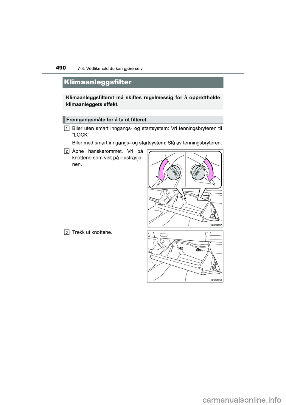 TOYOTA HILUX 2021 Instruksjoner for bruk (in Norwegian) 4907-3. Vedlikehold du kan gjøre selv
HILUX OM0K641NO
Klimaanleggsfilter
Biler uten smart inngangs- og startsystem: Vri tenningsbryteren til
”LOCK”.
Biler med smart inngangs- og starts ystem: Sl TOYOTA HILUX 2021 Instruksjoner for bruk (in Norwegian) 4907-3. Vedlikehold du kan gjøre selv
HILUX OM0K641NO
Klimaanleggsfilter
Biler uten smart inngangs- og startsystem: Vri tenningsbryteren til
”LOCK”.
Biler med smart inngangs- og starts ystem: Sl
