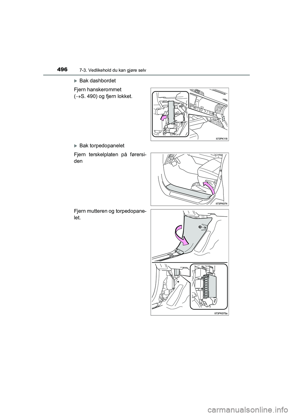 TOYOTA HILUX 2021 Instruksjoner for bruk (in Norwegian) 4967-3. Vedlikehold du kan gjøre selv
HILUX OM0K641NO
Bak dashbordet
Fjern hanskerommet
( S. 490) og fjern lokket.
Bak torpedopanelet
Fjern terskelplaten på førersi-
den
Fjern mutteren og TOYOTA HILUX 2021 Instruksjoner for bruk (in Norwegian) 4967-3. Vedlikehold du kan gjøre selv
HILUX OM0K641NO
Bak dashbordet
Fjern hanskerommet
( S. 490) og fjern lokket.
Bak torpedopanelet
Fjern terskelplaten på førersi-
den
Fjern mutteren og