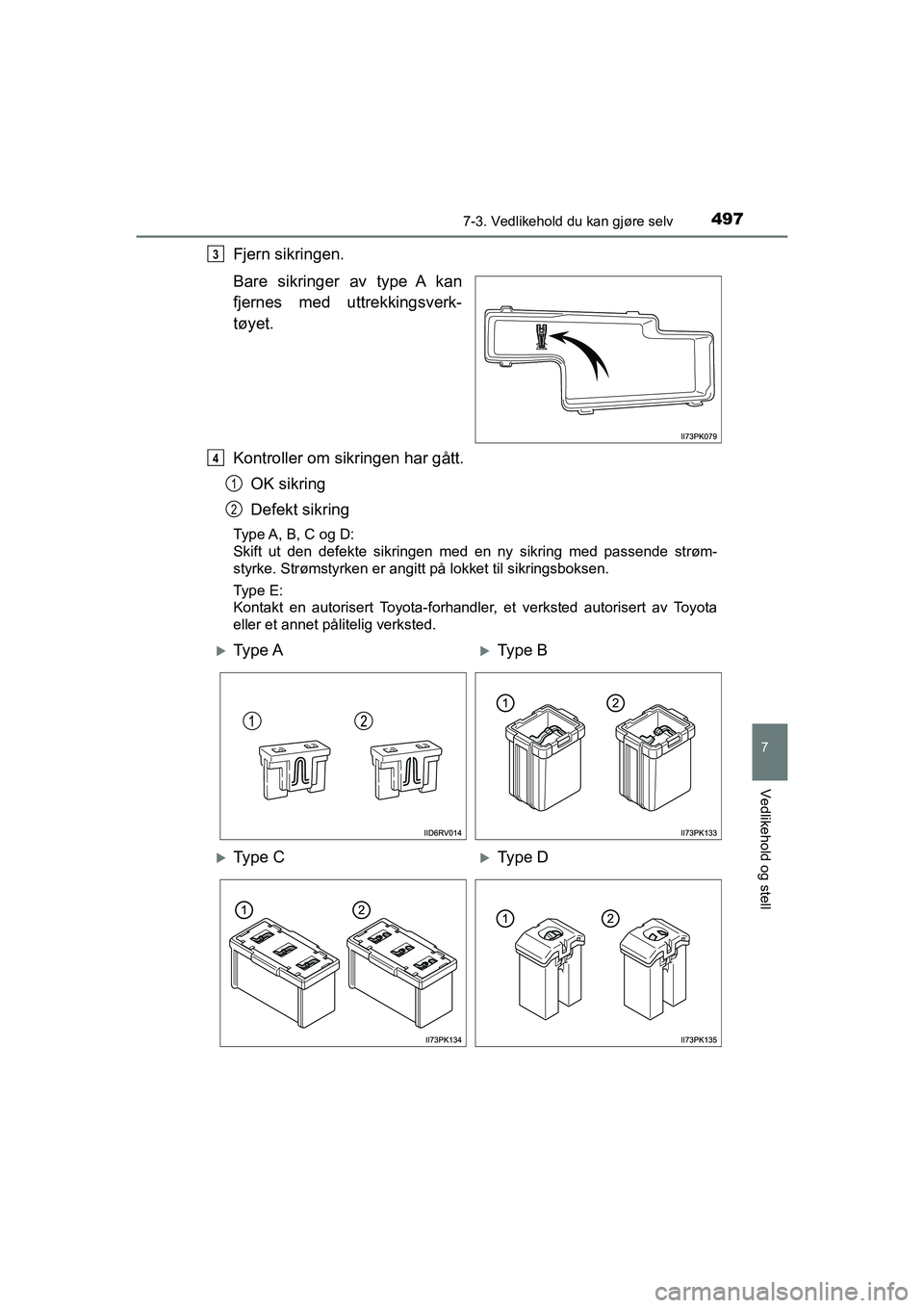 TOYOTA HILUX 2021 Instruksjoner for bruk (in Norwegian) 4977-3. Vedlikehold du kan gjøre selv
HILUX OM0K641NO
7
Vedlikehold og stell
Fjern sikringen.
Bare sikringer av type A kan
fjernes med uttrekkingsverk-
tøyet.
Kontroller om sikringen har gått.OK si TOYOTA HILUX 2021 Instruksjoner for bruk (in Norwegian) 4977-3. Vedlikehold du kan gjøre selv
HILUX OM0K641NO
7
Vedlikehold og stell
Fjern sikringen.
Bare sikringer av type A kan
fjernes med uttrekkingsverk-
tøyet.
Kontroller om sikringen har gått.OK si