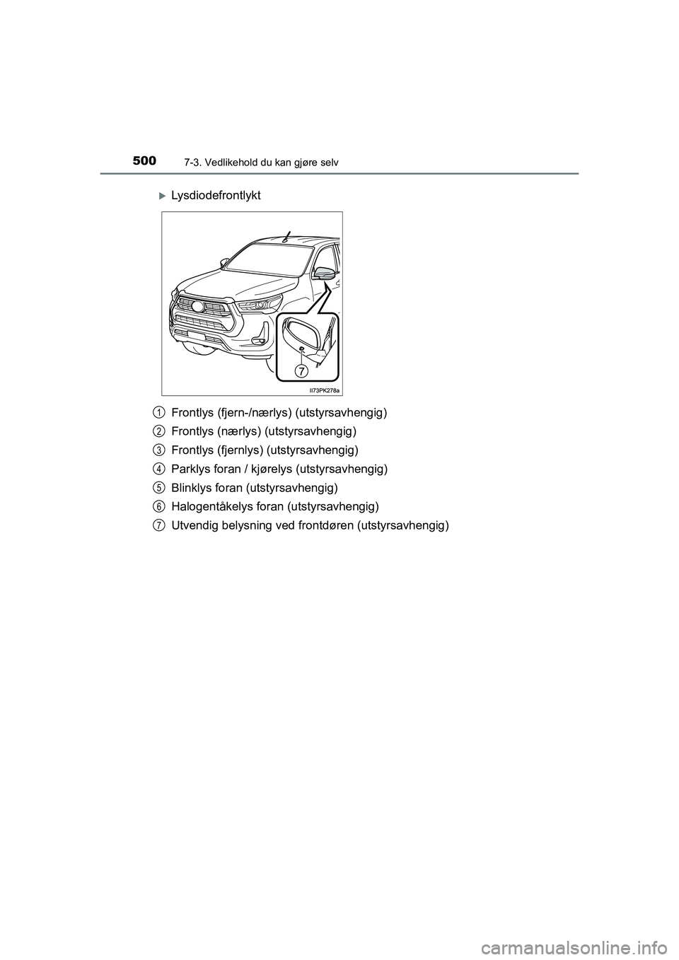 TOYOTA HILUX 2021  Instruksjoner for bruk (in Norwegian) 5007-3. Vedlikehold du kan gjøre selv
HILUX OM0K641NO
Frontlys (fjern-/nærlys) (utstyrsavhengig)
Frontlys (nærlys) (utstyrsavhengig)
Frontlys (fjernlys) (utstyrsavhengig)
Parklys foran / kjørelys 