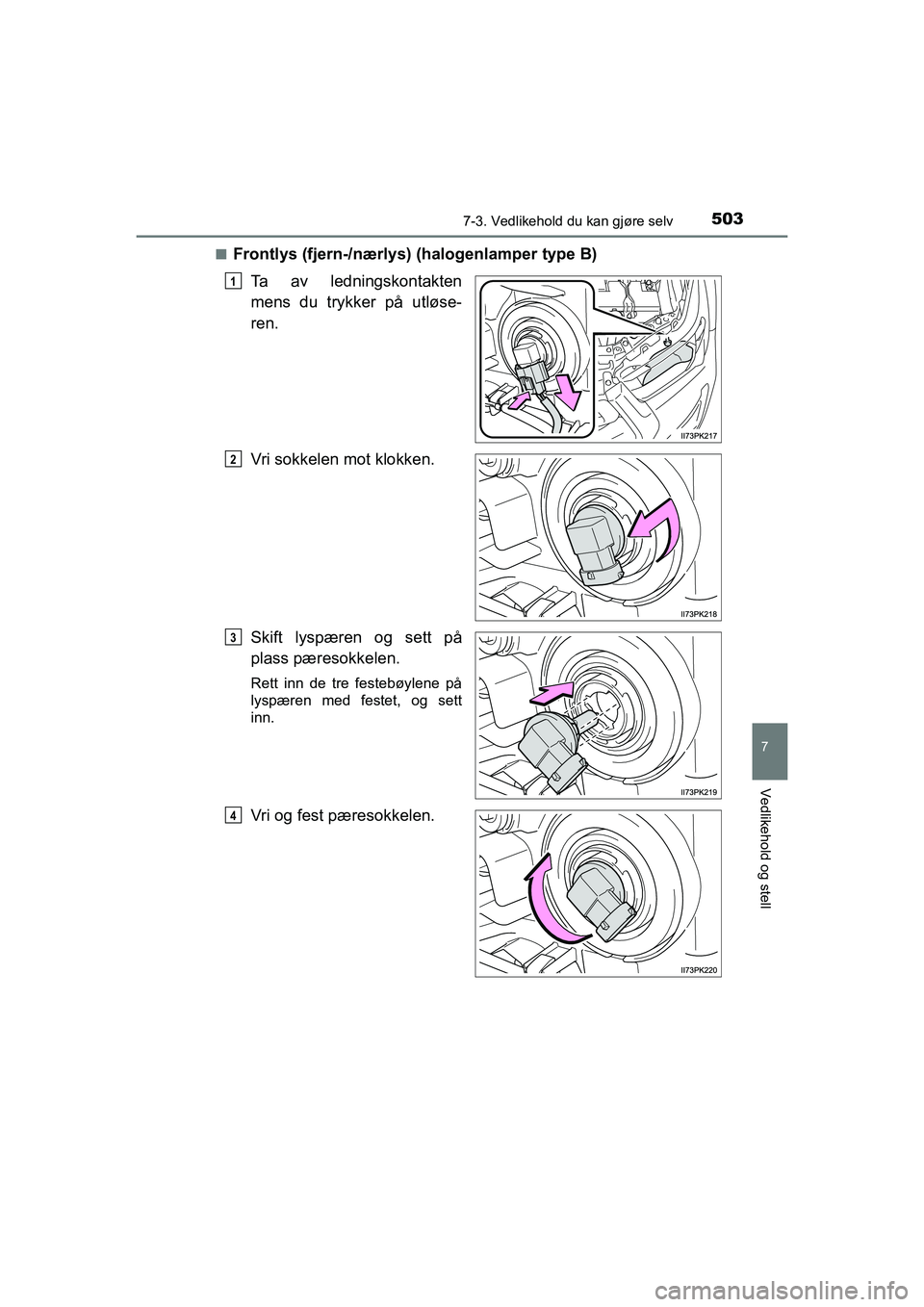 TOYOTA HILUX 2021  Instruksjoner for bruk (in Norwegian) 5037-3. Vedlikehold du kan gjøre selv
HILUX OM0K641NO
7
Vedlikehold og stell
nFrontlys (fjern-/nærlys) (halogenlamper type B)
Ta av ledningskontakten
mens du trykker på utløse-
ren.
Vri sokkelen m