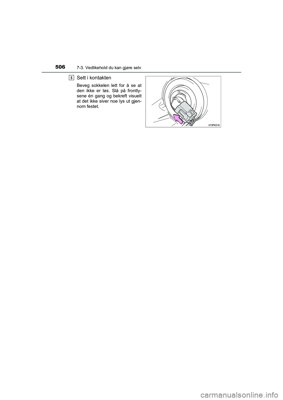 TOYOTA HILUX 2021  Instruksjoner for bruk (in Norwegian) 5067-3. Vedlikehold du kan gjøre selv
HILUX OM0K641NO
Sett i kontakten
Beveg sokkelen lett for å se at
den ikke er løs. Slå på frontly-
sene én gang og bekreft visuelt
at det ikke siver noe lys 
