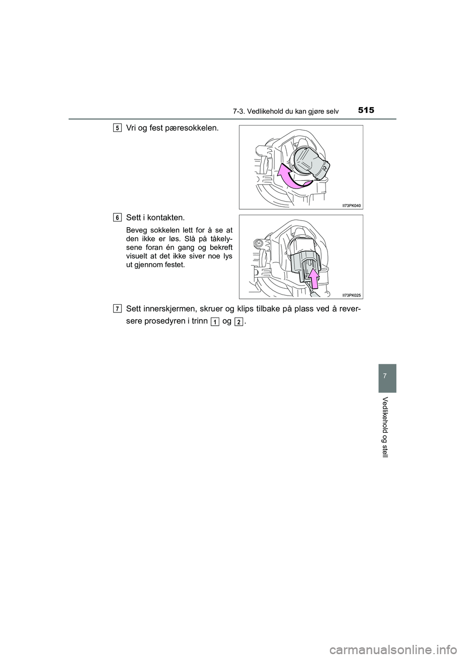 TOYOTA HILUX 2021  Instruksjoner for bruk (in Norwegian) 5157-3. Vedlikehold du kan gjøre selv
HILUX OM0K641NO
7
Vedlikehold og stell
Vri og fest pæresokkelen.
Sett i kontakten.
Beveg sokkelen lett for å se at
den ikke er løs. Slå på tåkely-
sene for