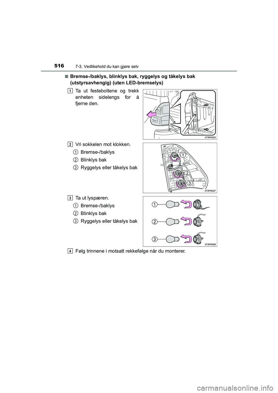 TOYOTA HILUX 2021  Instruksjoner for bruk (in Norwegian) 5167-3. Vedlikehold du kan gjøre selv
HILUX OM0K641NOn
Bremse-/baklys, blinklys bak, ryggelys og tåkelys bak 
(utstyrsavhengig) (uten LED-bremselys)
Ta ut festeboltene og trekk
enheten sidelengs for