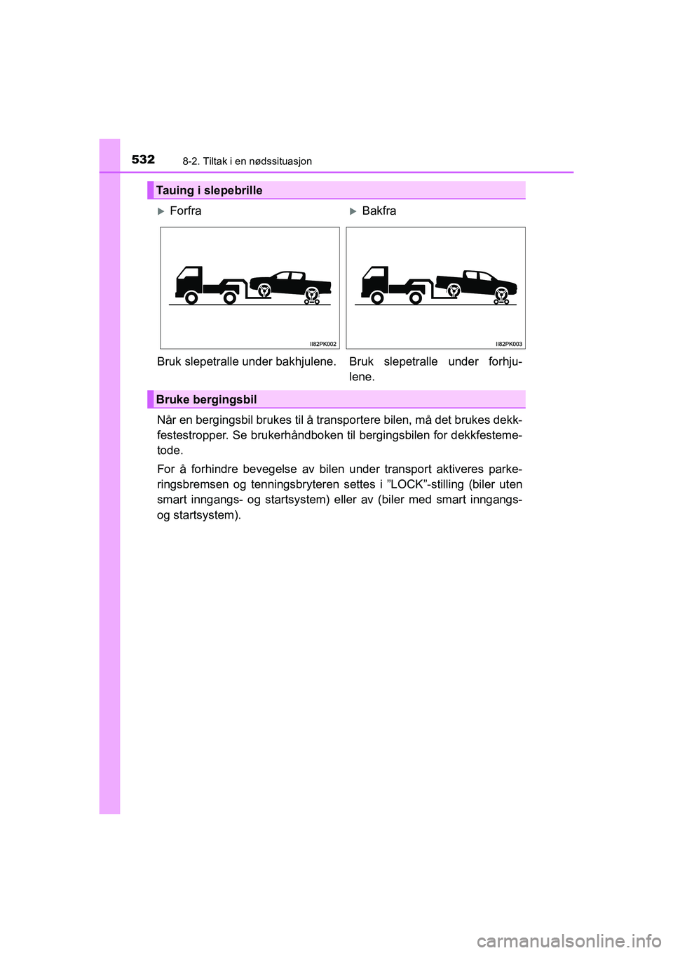 TOYOTA HILUX 2021 Instruksjoner for bruk (in Norwegian) 5328-2. Tiltak i en nødssituasjon
HILUX OM0K641NO
Når en bergingsbil brukes til å transportere bilen, må det brukes dekk-
festestropper. Se brukerhåndboken til bergingsbilen for dekkfesteme-
tode TOYOTA HILUX 2021 Instruksjoner for bruk (in Norwegian) 5328-2. Tiltak i en nødssituasjon
HILUX OM0K641NO
Når en bergingsbil brukes til å transportere bilen, må det brukes dekk-
festestropper. Se brukerhåndboken til bergingsbilen for dekkfesteme-
tode