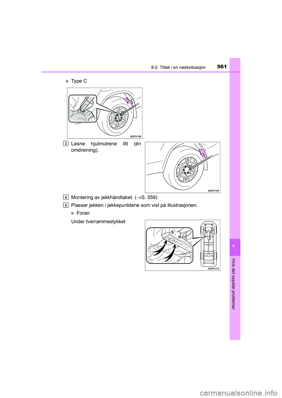 TOYOTA HILUX 2021  Instruksjoner for bruk (in Norwegian) 5618-2. Tiltak i en nødssituasjon
HILUX OM0K641NO
8
Hvis det oppstår problemer
Løsne hjulmutrene litt (én
omdreining).
Montering av jekkhåndtaket. (S. 559)
Plasser jekken i jekkepunkte ne som 