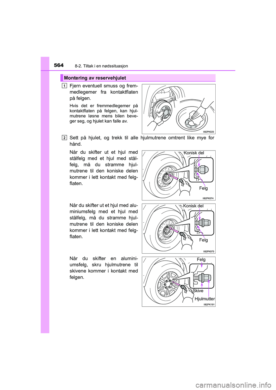 TOYOTA HILUX 2021  Instruksjoner for bruk (in Norwegian) 5648-2. Tiltak i en nødssituasjon
HILUX OM0K641NO
Fjern eventuell smuss og frem-
medlegemer fra kontaktflaten
på felgen.
Hvis det er fremmedlegemer på
kontaktflaten på felgen, kan hjul-
mutrene l