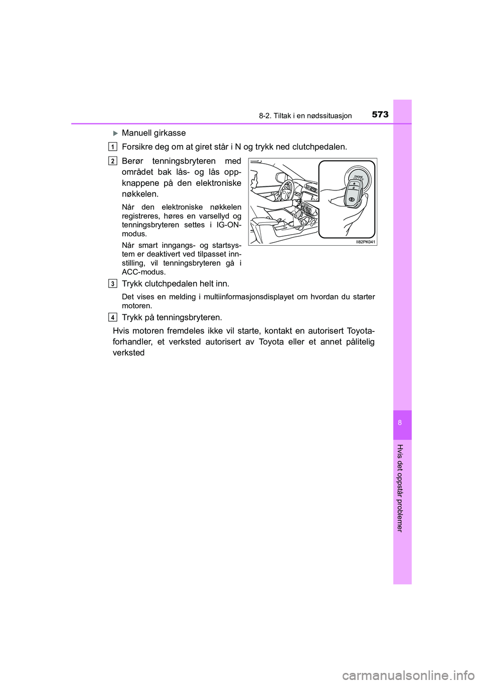 TOYOTA HILUX 2021  Instruksjoner for bruk (in Norwegian) 5738-2. Tiltak i en nødssituasjon
HILUX OM0K641NO
8
Hvis det oppstår problemer
Manuell girkasse
Forsikre deg om at giret står i N og trykk ned clutchpedalen.
Berør tenningsbryteren med
området