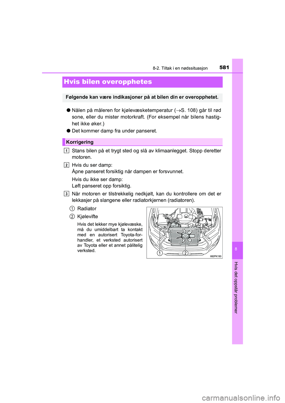 TOYOTA HILUX 2021  Instruksjoner for bruk (in Norwegian) 5818-2. Tiltak i en nødssituasjon
HILUX OM0K641NO
8
Hvis det oppstår problemer
Hvis bilen overopphetes
lNålen på måleren for kjølevæsketemperatur ( S. 108) går til rød
sone, eller du miste