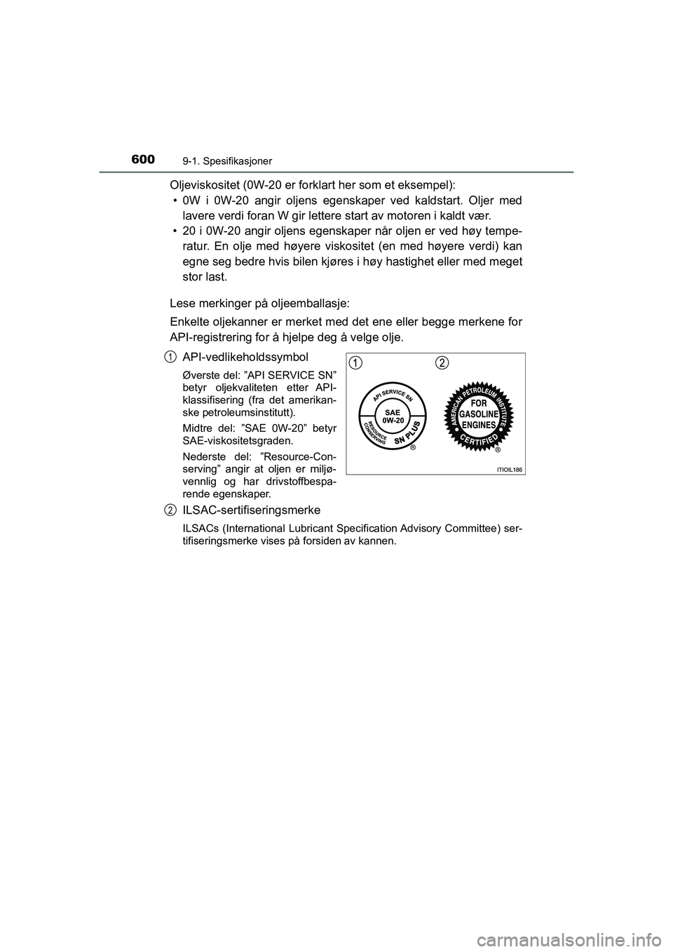 TOYOTA HILUX 2021 Instruksjoner for bruk (in Norwegian) 6009-1. Spesifikasjoner
HILUX OM0K641NO
Oljeviskositet (0W-20 er forklart her som et eksempel):• 0W i 0W-20 angir oljens egenskaper ved kaldstart. Oljer med lavere verdi foran W gir lettere start a TOYOTA HILUX 2021 Instruksjoner for bruk (in Norwegian) 6009-1. Spesifikasjoner
HILUX OM0K641NO
Oljeviskositet (0W-20 er forklart her som et eksempel):• 0W i 0W-20 angir oljens egenskaper ved kaldstart. Oljer med lavere verdi foran W gir lettere start a