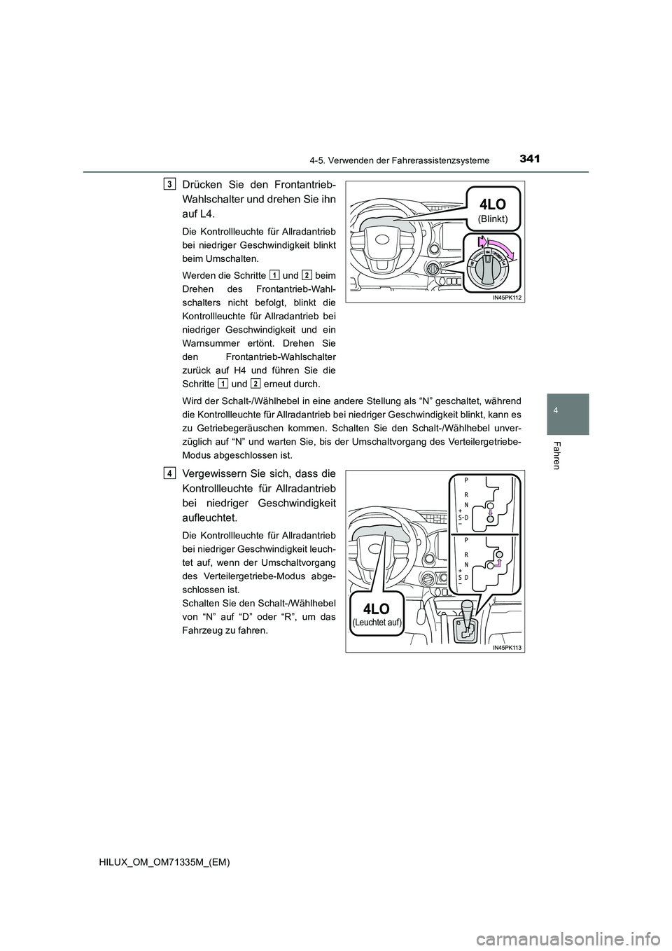 TOYOTA HILUX 2021  Betriebsanleitungen (in German) 3414-5. Verwenden der Fahrerassistenzsysteme
4
Fahren
HILUX_OM_OM71335M_(EM)
Drücken Sie den Frontantrieb- 
Wahlschalter und drehen Sie ihn 
auf L4.
Die Kontrollleuchte für Allradantrieb 
bei niedri