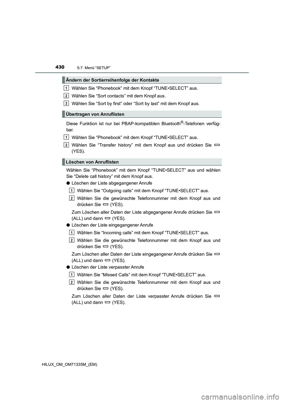 TOYOTA HILUX 2021 Betriebsanleitungen (in German) 4305-7. Menü “SETUP”
HILUX_OM_OM71335M_(EM)
Wählen Sie “Phonebook” mit dem Knopf “TUNE•SELECT” aus.
Wählen Sie “Sort contacts” mit dem Knopf aus.
Wählen Sie “Sort by first” o TOYOTA HILUX 2021 Betriebsanleitungen (in German) 4305-7. Menü “SETUP”
HILUX_OM_OM71335M_(EM)
Wählen Sie “Phonebook” mit dem Knopf “TUNE•SELECT” aus.
Wählen Sie “Sort contacts” mit dem Knopf aus.
Wählen Sie “Sort by first” o