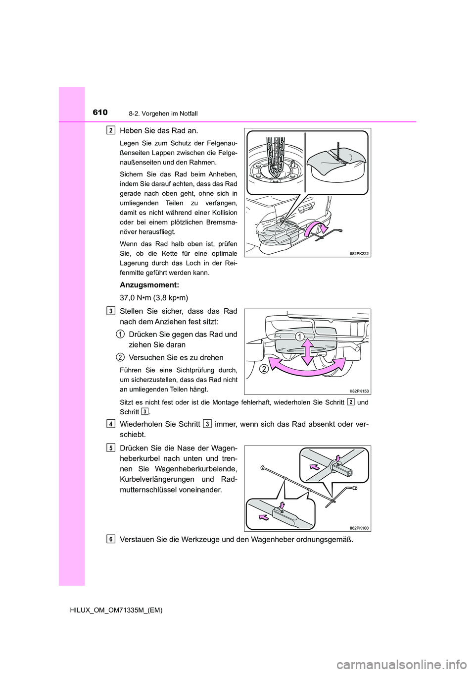 TOYOTA HILUX 2021  Betriebsanleitungen (in German) 6108-2. Vorgehen im Notfall
HILUX_OM_OM71335M_(EM)
Heben Sie das Rad an.
Legen Sie zum Schutz der Felgenau- 
ßenseiten Lappen zwischen die Felge-
naußenseiten und den Rahmen. 
Sichern Sie das Rad be