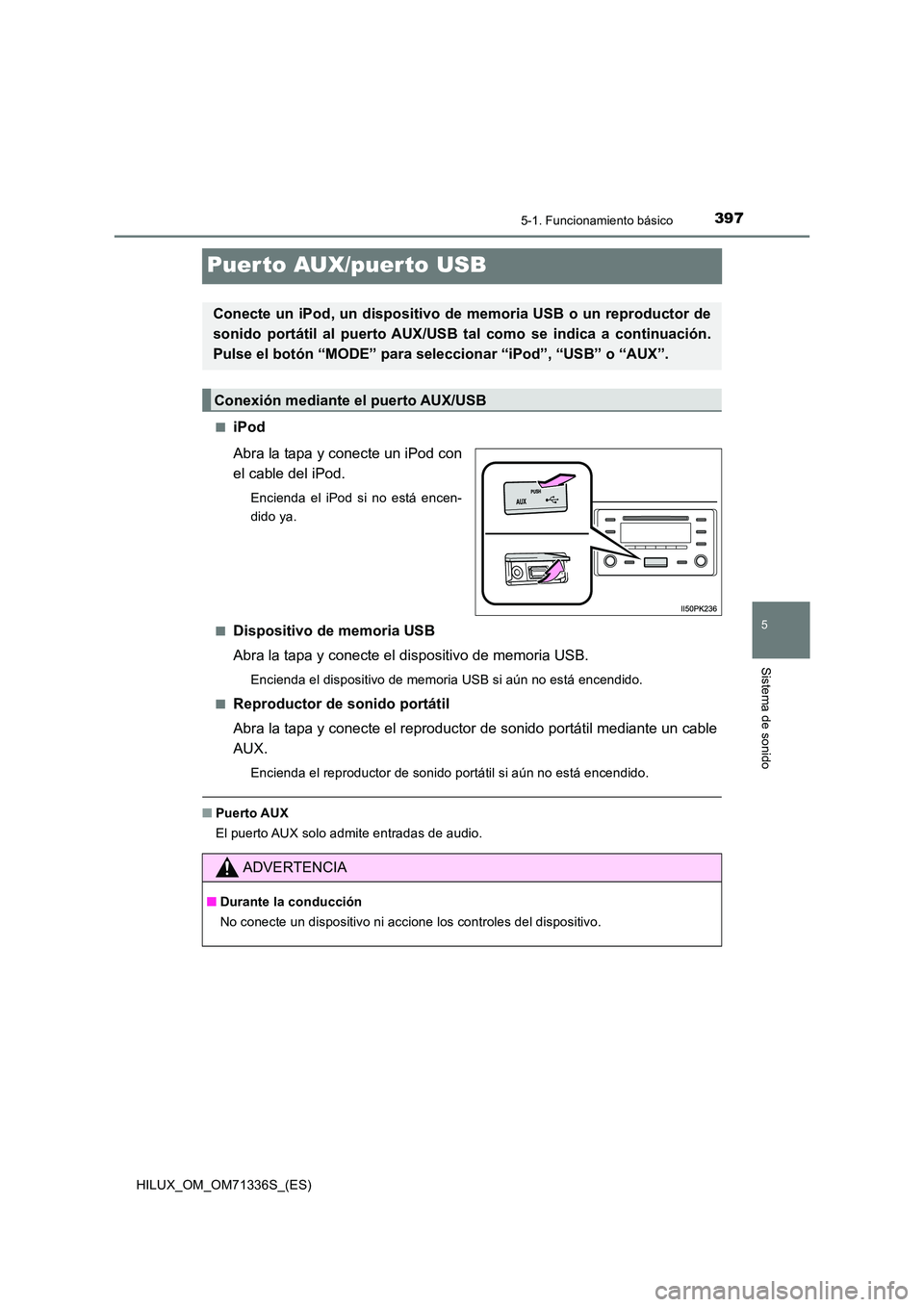 TOYOTA HILUX 2021  Manuale de Empleo (in Spanish) 397
5
5-1. Funcionamiento básico
Sistema de sonido
HILUX_OM_OM71336S_(ES)
Puer to AUX/puerto USB
�QiPod 
Abra la tapa y conecte un iPod con 
el cable del iPod.
Encienda el iPod si no está encen- 
di