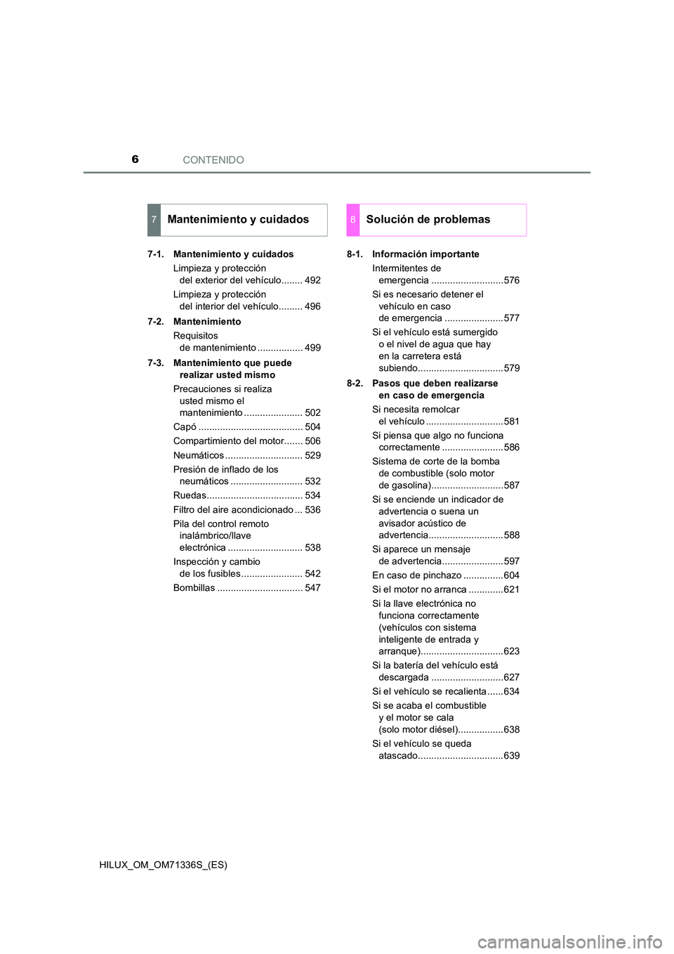 TOYOTA HILUX 2021  Manuale de Empleo (in Spanish) CONTENIDO6
HILUX_OM_OM71336S_(ES) 
7-1. Mantenimiento y cuidados 
Limpieza y protección  
del exterior del vehículo........ 492 
Limpieza y protección  
del interior del vehículo......... 496 
7-2