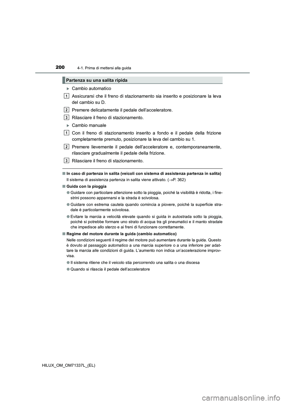 TOYOTA HILUX 2021  Manuale duso (in Italian) 2004-1. Prima di mettersi alla guida
HILUX_OM_OM71337L_(EL)
Cambio automatico
Assicurarsi che il freno di stazionamento sia inserito e posizionare la leva
del cambio su D. 
Premere delicatamente il