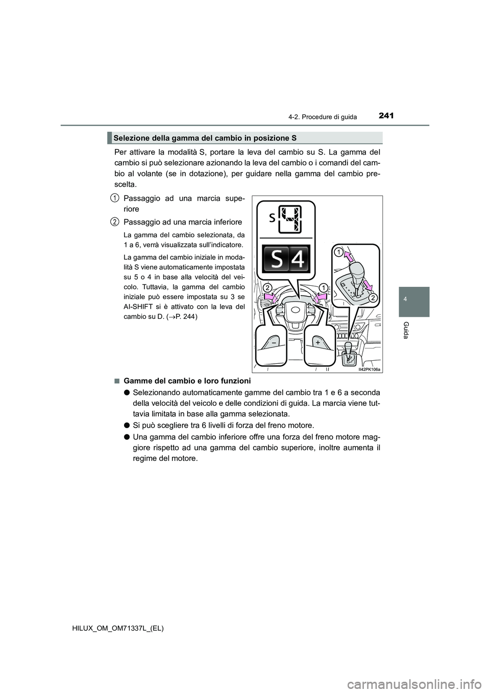 TOYOTA HILUX 2021  Manuale duso (in Italian) 2414-2. Procedure di guida
4
Guida
HILUX_OM_OM71337L_(EL)
Per attivare la modalità S, portare la leva del cambio su S. La gamma del
cambio si può selezionare azionando la leva del cambio o i comandi