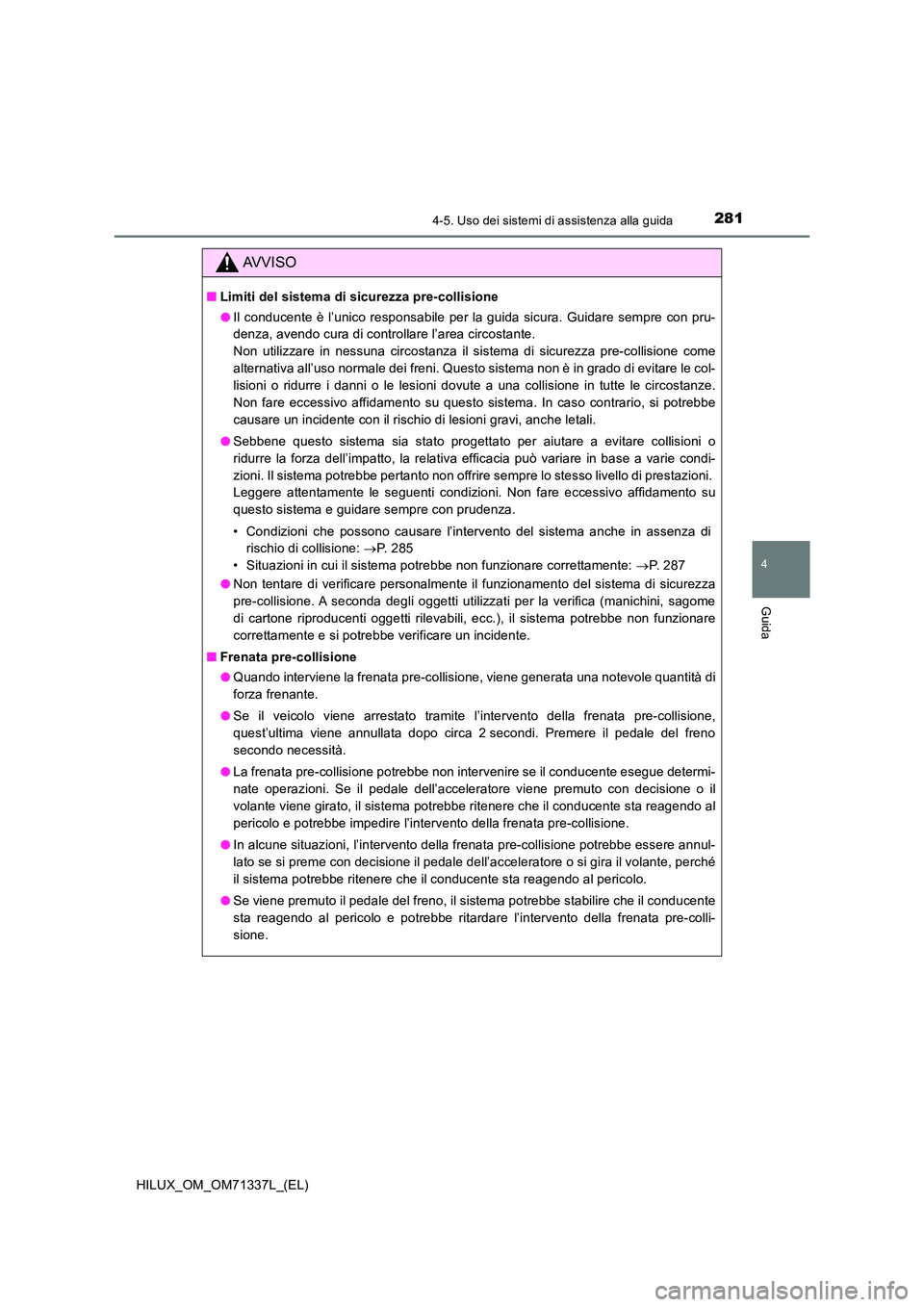 TOYOTA HILUX 2021  Manuale duso (in Italian) 2814-5. Uso dei sistemi di assistenza alla guida
4
Guida
HILUX_OM_OM71337L_(EL)
AVVISO
�QLimiti del sistema di sicurezza pre-collisione 
�O Il conducente è l’unico responsabile per la guida sicura.