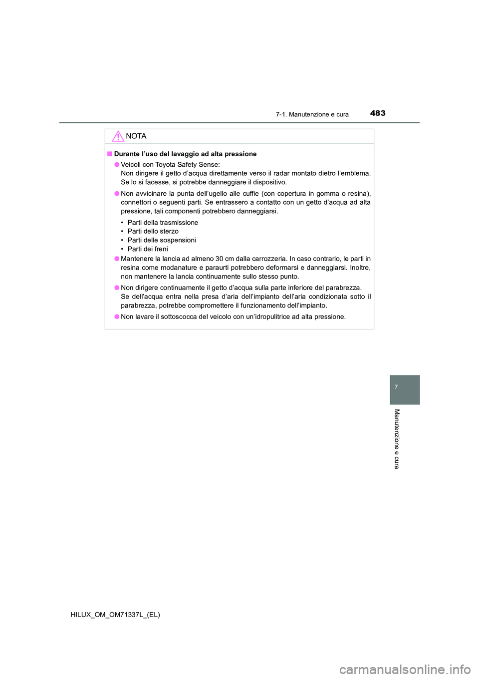 TOYOTA HILUX 2021  Manuale duso (in Italian) 4837-1. Manutenzione e cura
7
Manutenzione e cura
HILUX_OM_OM71337L_(EL)
NOTA
�QDurante l’uso del lavaggio ad alta pressione 
�O Veicoli con Toyota Safety Sense: 
Non dirigere il getto d’acqua dir
