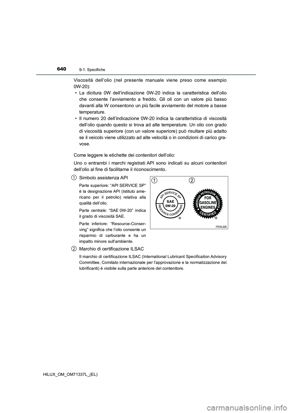 TOYOTA HILUX 2021  Manuale duso (in Italian) 6409-1. Specifiche
HILUX_OM_OM71337L_(EL)
Viscosità dell’olio (nel presente manuale viene preso come esempio
0W-20):
• La dicitura 0W dell’indicazione 0W-20 indica la caratteristica dell’olio