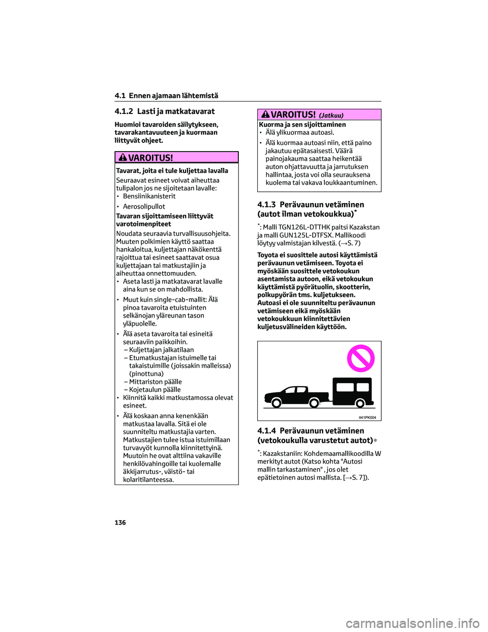 TOYOTA HILUX 2021 Omistajan Käsikirja (in Finnish) 4.1.2 Lasti ja matkatavarat
Huomioi tavaroiden säilytykseen,
tavarakantavuuteen ja kuormaan
liittyvät ohjeet.
VAROITUS!
Tavarat, joita ei tule kuljettaa lavalla
Seuraavat esineet voivat aiheuttaa
tu TOYOTA HILUX 2021 Omistajan Käsikirja (in Finnish) 4.1.2 Lasti ja matkatavarat
Huomioi tavaroiden säilytykseen,
tavarakantavuuteen ja kuormaan
liittyvät ohjeet.
VAROITUS!
Tavarat, joita ei tule kuljettaa lavalla
Seuraavat esineet voivat aiheuttaa
tu