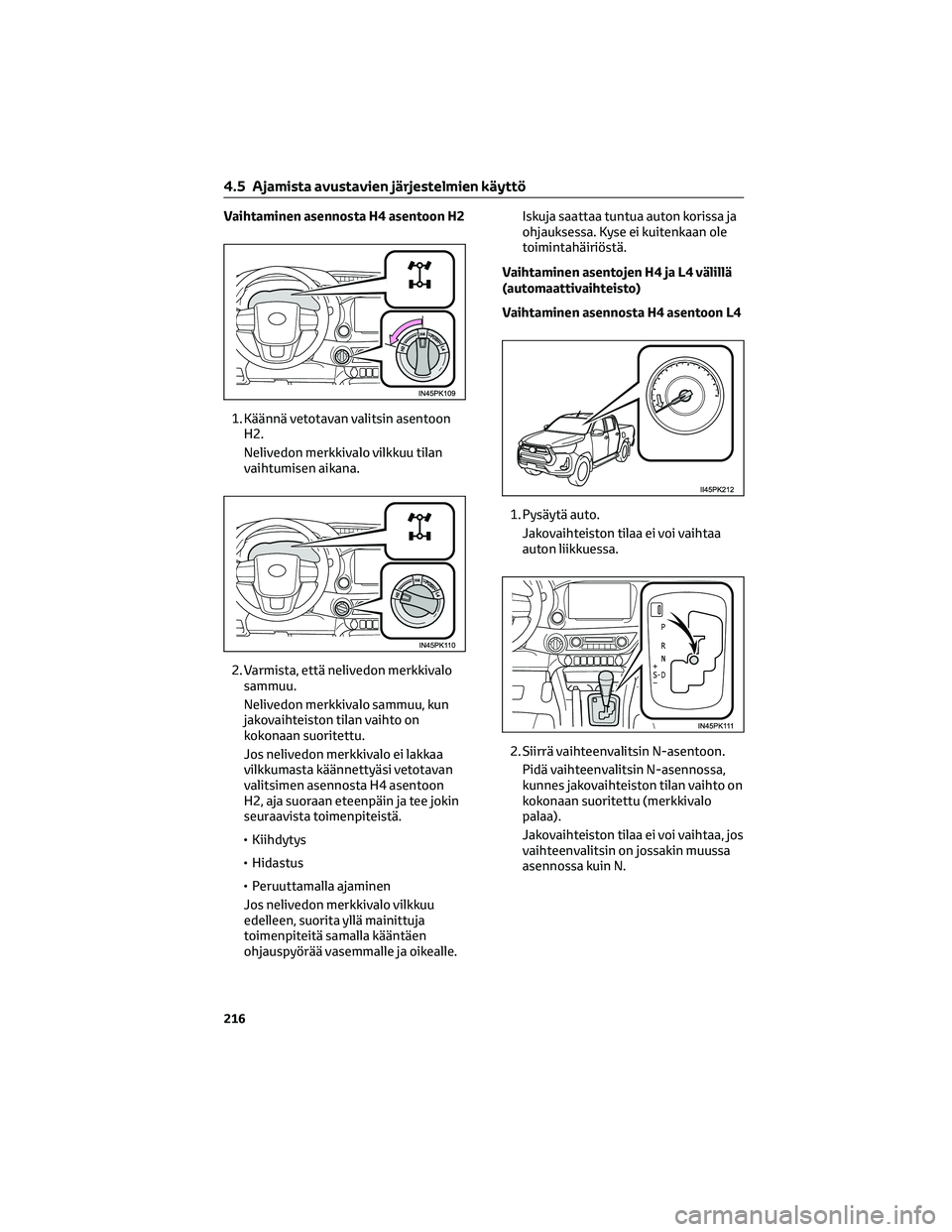 TOYOTA HILUX 2021  Omistajan Käsikirja (in Finnish) Vaihtaminen asennosta H4 asentoon H2
1. Käännä vetotavan valitsin asentoon
H2.
Nelivedon merkkivalo vilkkuu tilan
vaihtumisen aikana.
2. Varmista, että nelivedon merkkivalo
sammuu.
Nelivedon merkk