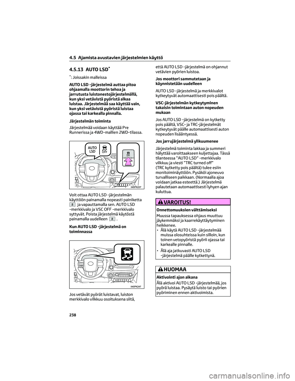 TOYOTA HILUX 2021 Omistajan Käsikirja (in Finnish) 4.5.13 AUTO LSD*
*: Joissakin malleissa
AUTO LSD -järjestelmä auttaa pitoa
ohjaamalla moottorin tehoa ja
jarrutusta luistonestojärjestelmällä,
kun yksi vetävistä pyöristä alkaa
luistaa. Järj TOYOTA HILUX 2021 Omistajan Käsikirja (in Finnish) 4.5.13 AUTO LSD*
*: Joissakin malleissa
AUTO LSD -järjestelmä auttaa pitoa
ohjaamalla moottorin tehoa ja
jarrutusta luistonestojärjestelmällä,
kun yksi vetävistä pyöristä alkaa
luistaa. Järj