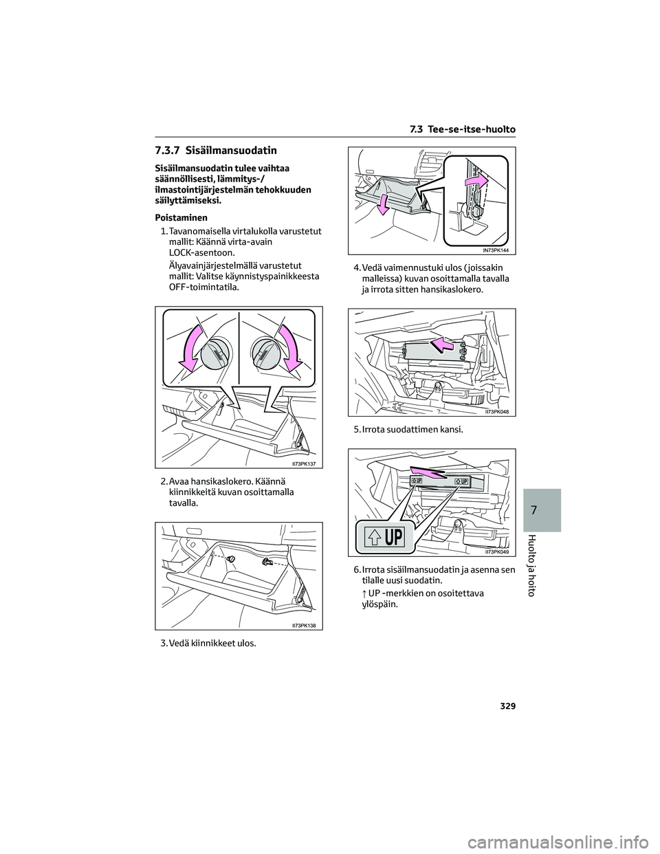 TOYOTA HILUX 2021  Omistajan Käsikirja (in Finnish) 7.3.7 Sisäilmansuodatin
Sisäilmansuodatin tulee vaihtaa
säännöllisesti, lämmitys-/
ilmastointijärjestelmän tehokkuuden
säilyttämiseksi.
Poistaminen
1. Tavanomaisella virtalukolla varustetut
