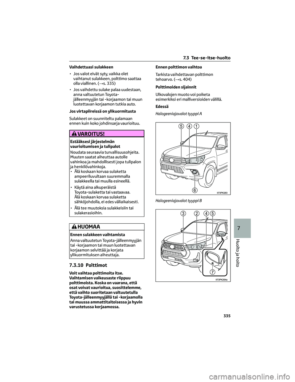 TOYOTA HILUX 2021  Omistajan Käsikirja (in Finnish) Vaihdettuasi sulakkeen
• Jos valot eivät syty, vaikka olet
vaihtanut sulakkeen, polttimo saattaa
olla viallinen. (→s. 335)
• Jos vaihdettu sulake palaa uudestaan,
anna valtuutetun Toyota-
jäll