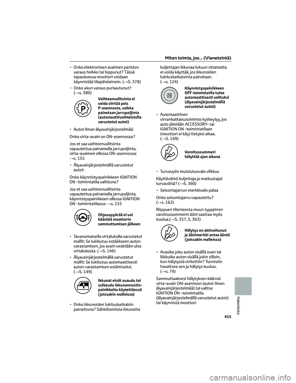 TOYOTA HILUX 2021  Omistajan Käsikirja (in Finnish) • Onko elektronisen avaimen pariston
varaus heikko tai loppunut? Tässä
tapauksessa moottori voidaan
käynnistää tilapäiskeinoin. (→S. 378)
• Onko akun varaus purkautunut?
(→s. 380)
Vaihte