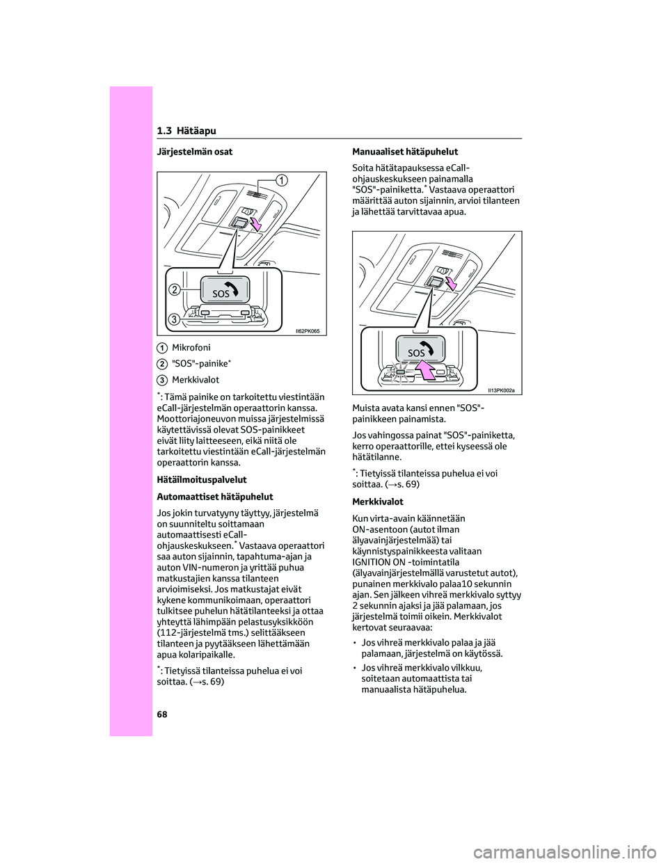 TOYOTA HILUX 2021 Omistajan Käsikirja (in Finnish) Järjestelmän osat
1Mikrofoni
2"SOS"-painike*
3Merkkivalot
*: Tämä painike on tarkoitettu viestintään
eCall-järjestelmän operaattorin kanssa.
Moottoriajoneuvon muissa järjestelmissä
k TOYOTA HILUX 2021 Omistajan Käsikirja (in Finnish) Järjestelmän osat
1Mikrofoni
2"SOS"-painike*
3Merkkivalot
*: Tämä painike on tarkoitettu viestintään
eCall-järjestelmän operaattorin kanssa.
Moottoriajoneuvon muissa järjestelmissä
k