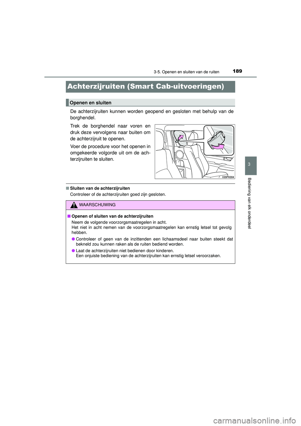 TOYOTA HILUX 2021 Instructieboekje (in Dutch) 189
3
3-5. Openen en sluiten van de ruiten
Bediening van elk onderdeel
HILUX_OM_OM0K513E_(EE)
Achterzijruiten (Smart Cab-uitvoeringen)
De achterzijruiten kunnen worden geopend en gesloten met behulp v TOYOTA HILUX 2021 Instructieboekje (in Dutch) 189
3
3-5. Openen en sluiten van de ruiten
Bediening van elk onderdeel
HILUX_OM_OM0K513E_(EE)
Achterzijruiten (Smart Cab-uitvoeringen)
De achterzijruiten kunnen worden geopend en gesloten met behulp v
