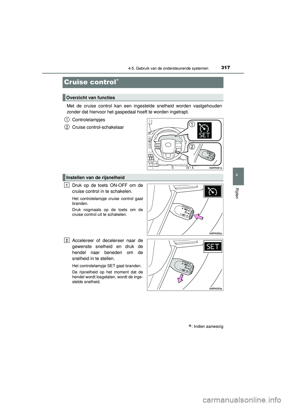 TOYOTA HILUX 2021 Instructieboekje (in Dutch) 317
4
4-5. Gebruik van de ondersteunende systemen
Rijden
HILUX_OM_OM0K513E_(EE)
Cruise control
Met de cruise control kan een ingestelde snelheid worden vastgehouden
zonder dat hiervoor het gaspedaa TOYOTA HILUX 2021 Instructieboekje (in Dutch) 317
4
4-5. Gebruik van de ondersteunende systemen
Rijden
HILUX_OM_OM0K513E_(EE)
Cruise control
Met de cruise control kan een ingestelde snelheid worden vastgehouden
zonder dat hiervoor het gaspedaa