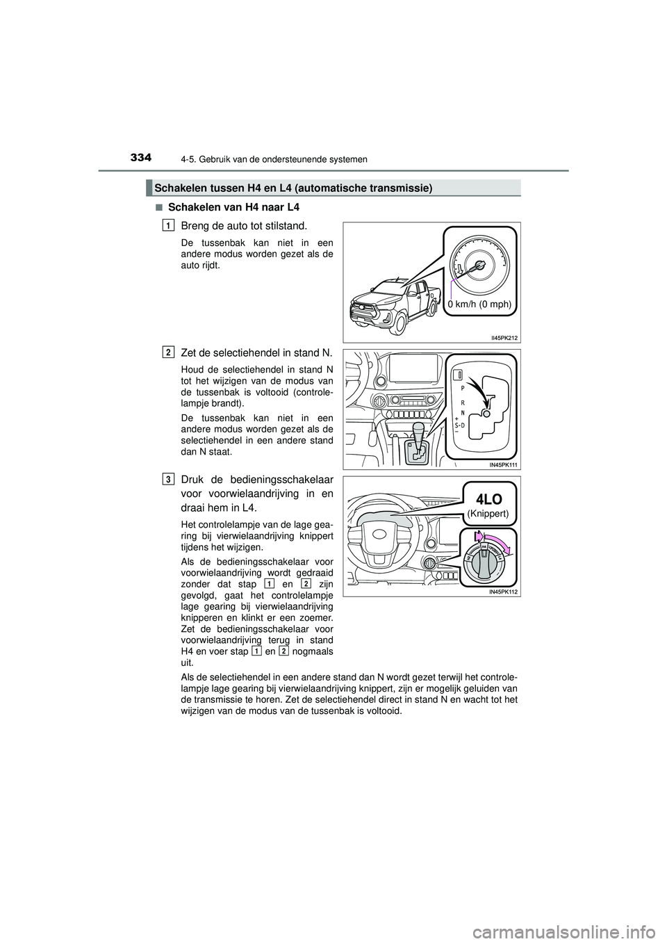 TOYOTA HILUX 2021 Instructieboekje (in Dutch) 3344-5. Gebruik van de ondersteunende systemen
HILUX_OM_OM0K513E_(EE)■
Schakelen van H4 naar L4
Breng de auto tot stilstand.
De tussenbak kan niet in een
andere modus worden gezet als de
auto rijdt. TOYOTA HILUX 2021 Instructieboekje (in Dutch) 3344-5. Gebruik van de ondersteunende systemen
HILUX_OM_OM0K513E_(EE)■
Schakelen van H4 naar L4
Breng de auto tot stilstand.
De tussenbak kan niet in een
andere modus worden gezet als de
auto rijdt.